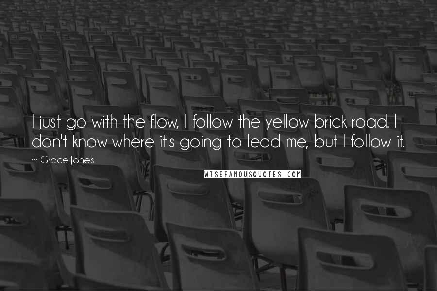 Grace Jones Quotes: I just go with the flow, I follow the yellow brick road. I don't know where it's going to lead me, but I follow it.