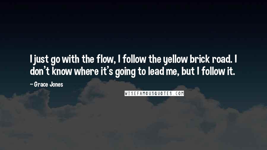 Grace Jones Quotes: I just go with the flow, I follow the yellow brick road. I don't know where it's going to lead me, but I follow it.