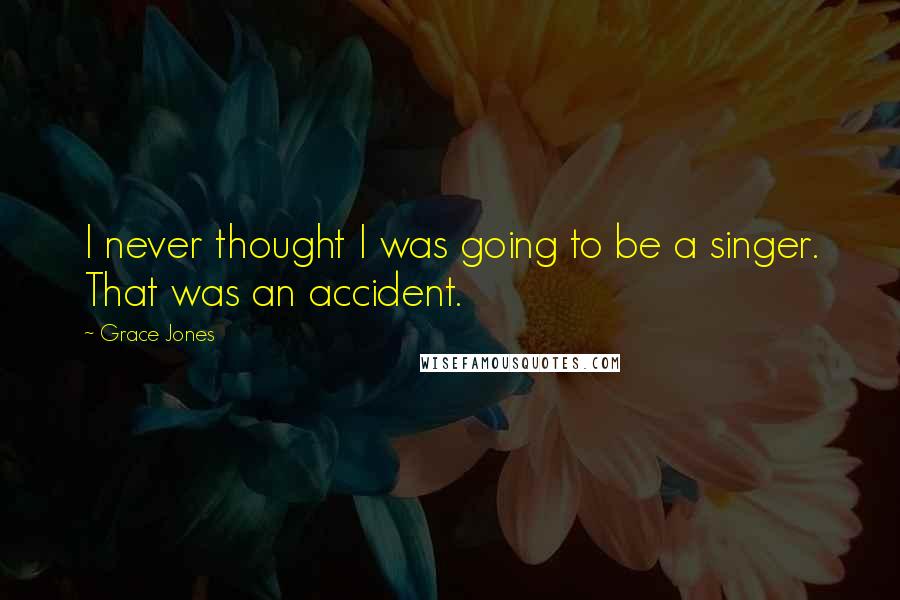 Grace Jones Quotes: I never thought I was going to be a singer. That was an accident.