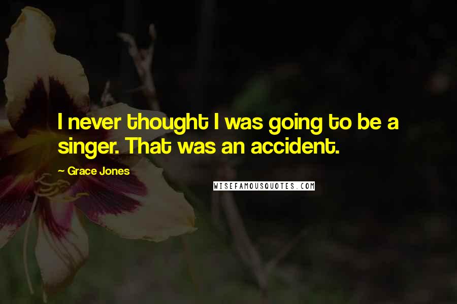 Grace Jones Quotes: I never thought I was going to be a singer. That was an accident.