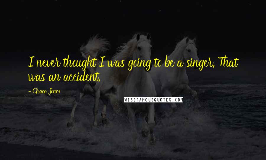 Grace Jones Quotes: I never thought I was going to be a singer. That was an accident.