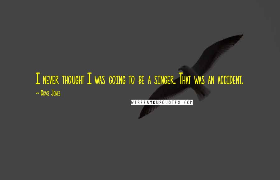 Grace Jones Quotes: I never thought I was going to be a singer. That was an accident.