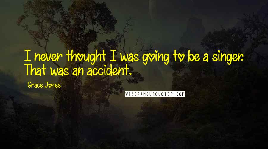 Grace Jones Quotes: I never thought I was going to be a singer. That was an accident.