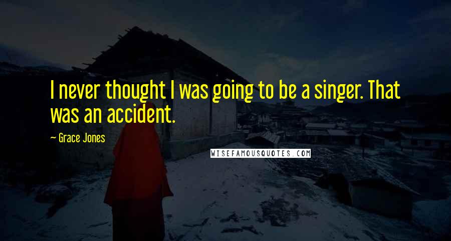 Grace Jones Quotes: I never thought I was going to be a singer. That was an accident.