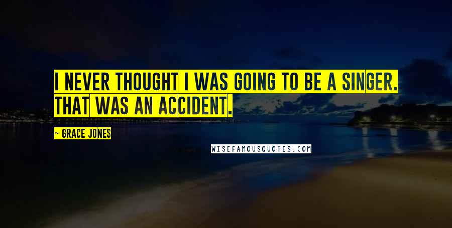 Grace Jones Quotes: I never thought I was going to be a singer. That was an accident.