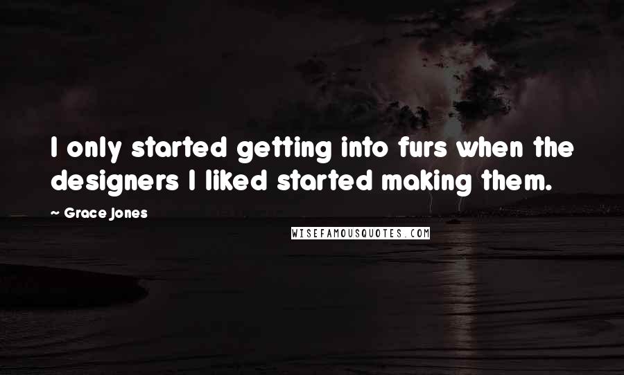 Grace Jones Quotes: I only started getting into furs when the designers I liked started making them.