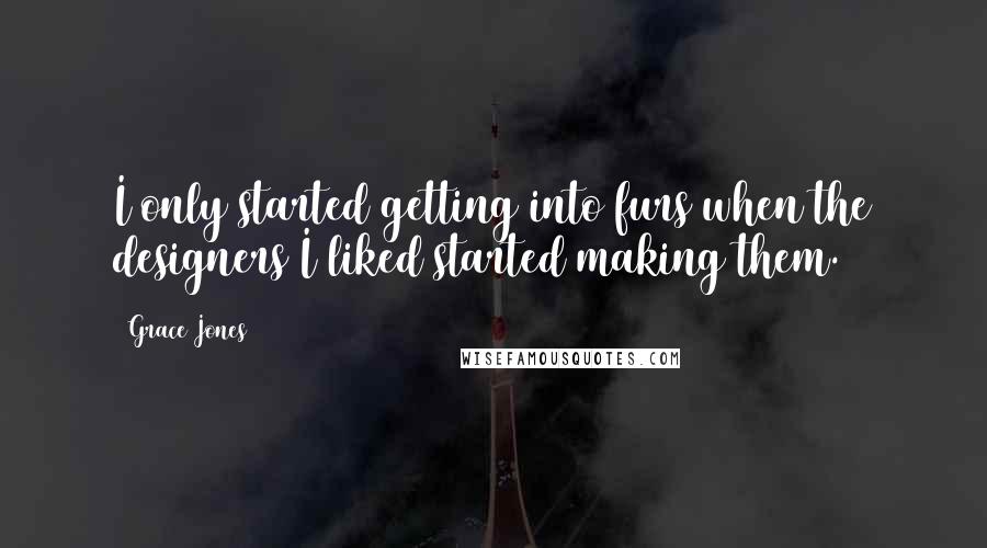 Grace Jones Quotes: I only started getting into furs when the designers I liked started making them.