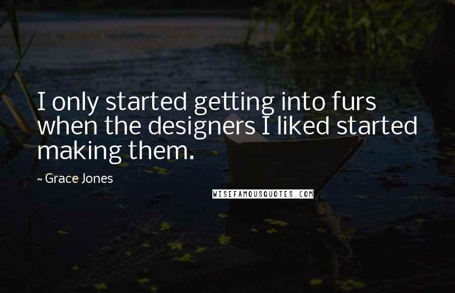 Grace Jones Quotes: I only started getting into furs when the designers I liked started making them.
