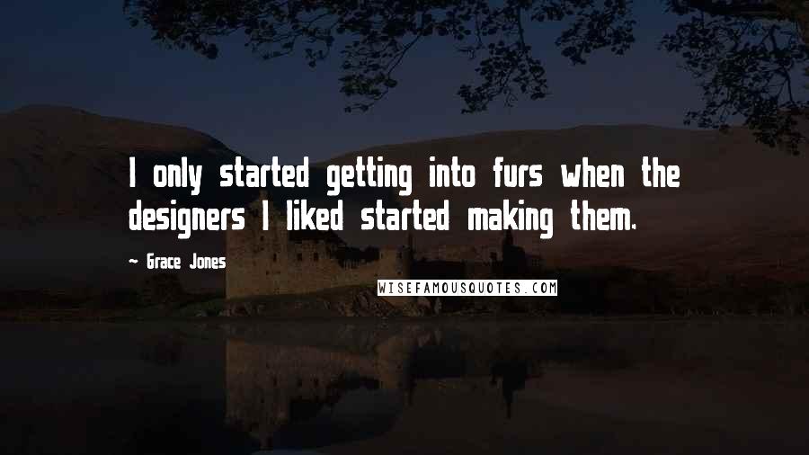 Grace Jones Quotes: I only started getting into furs when the designers I liked started making them.