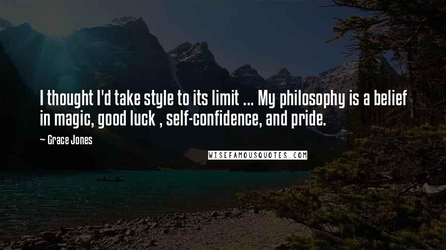 Grace Jones Quotes: I thought I'd take style to its limit ... My philosophy is a belief in magic, good luck , self-confidence, and pride.