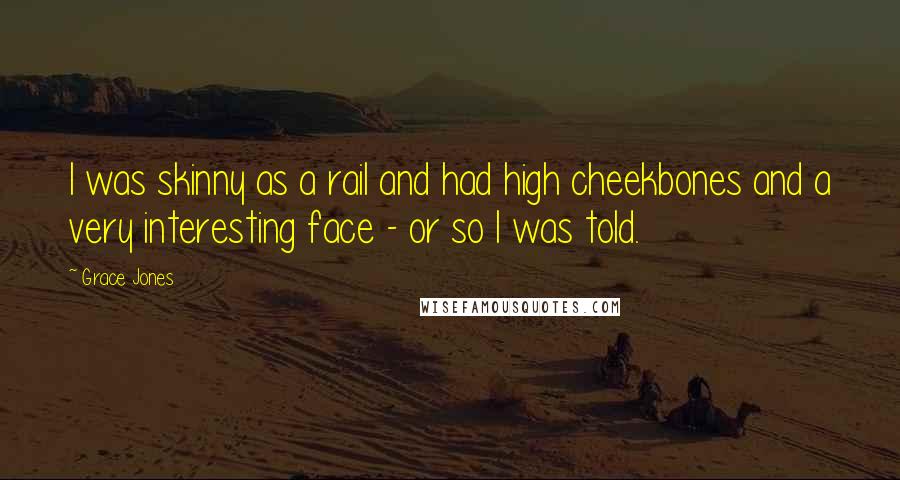 Grace Jones Quotes: I was skinny as a rail and had high cheekbones and a very interesting face - or so I was told.