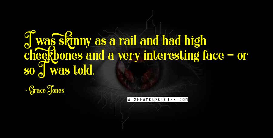 Grace Jones Quotes: I was skinny as a rail and had high cheekbones and a very interesting face - or so I was told.