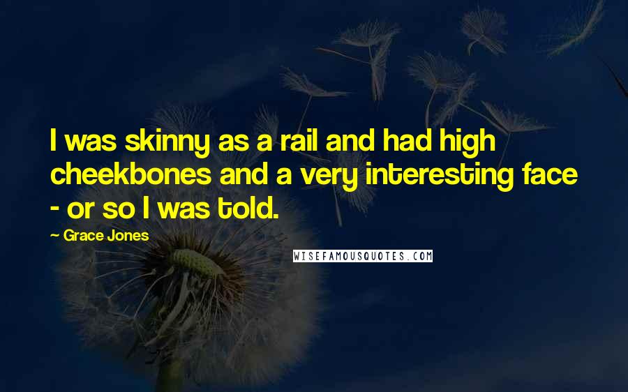 Grace Jones Quotes: I was skinny as a rail and had high cheekbones and a very interesting face - or so I was told.