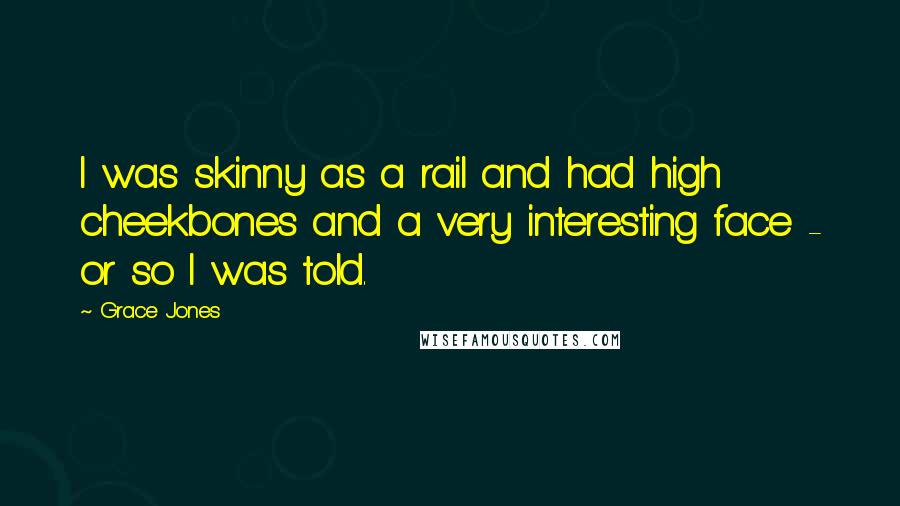 Grace Jones Quotes: I was skinny as a rail and had high cheekbones and a very interesting face - or so I was told.