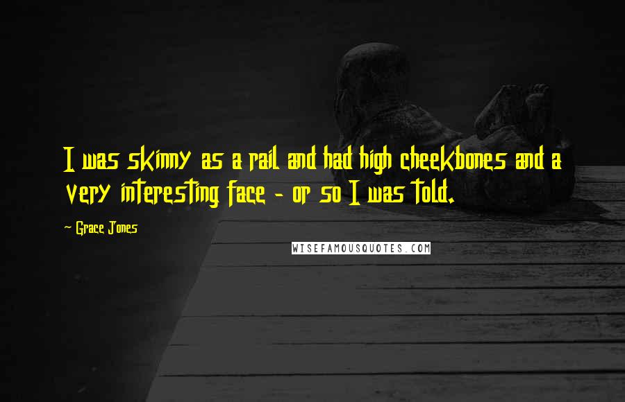Grace Jones Quotes: I was skinny as a rail and had high cheekbones and a very interesting face - or so I was told.
