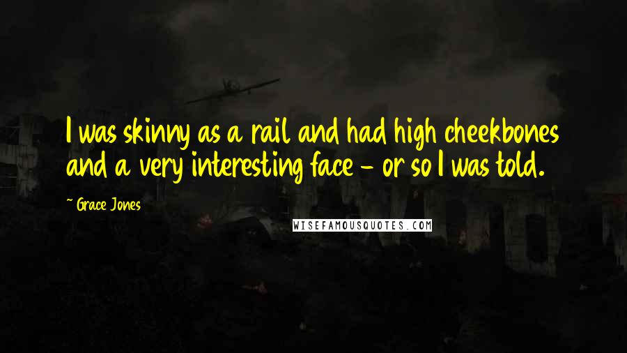 Grace Jones Quotes: I was skinny as a rail and had high cheekbones and a very interesting face - or so I was told.