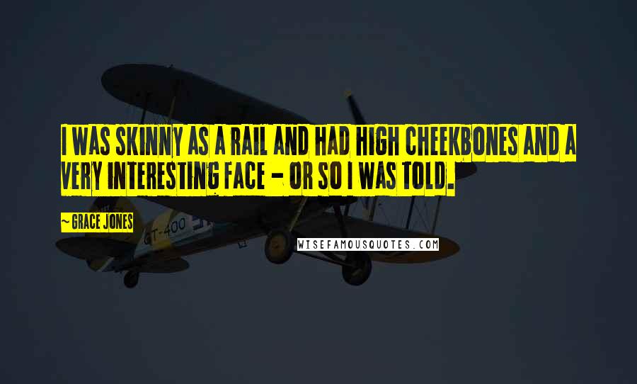 Grace Jones Quotes: I was skinny as a rail and had high cheekbones and a very interesting face - or so I was told.
