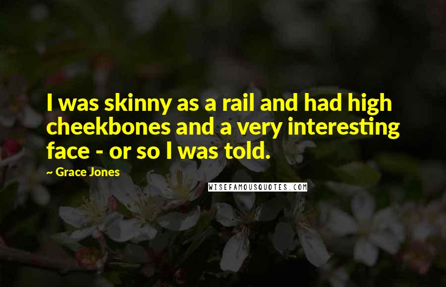 Grace Jones Quotes: I was skinny as a rail and had high cheekbones and a very interesting face - or so I was told.