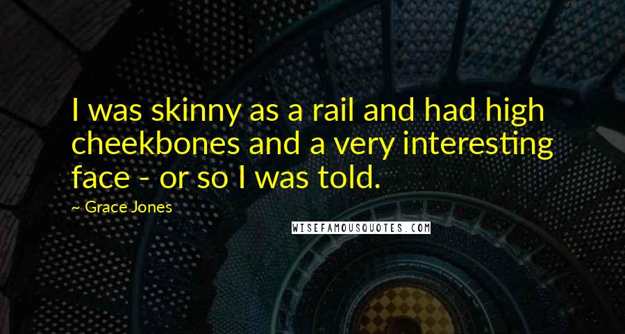Grace Jones Quotes: I was skinny as a rail and had high cheekbones and a very interesting face - or so I was told.