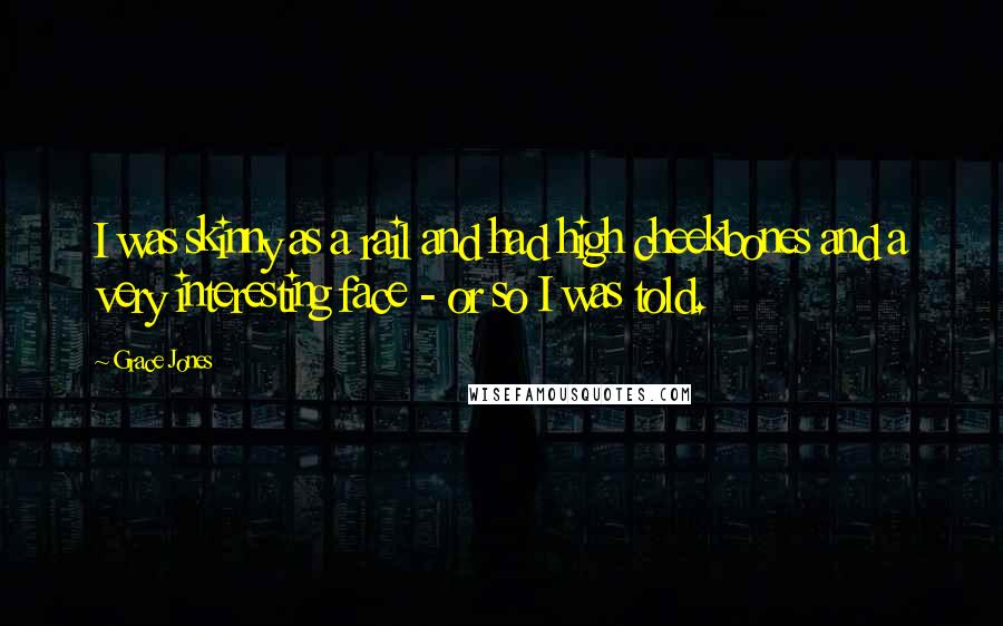 Grace Jones Quotes: I was skinny as a rail and had high cheekbones and a very interesting face - or so I was told.