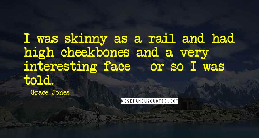 Grace Jones Quotes: I was skinny as a rail and had high cheekbones and a very interesting face - or so I was told.