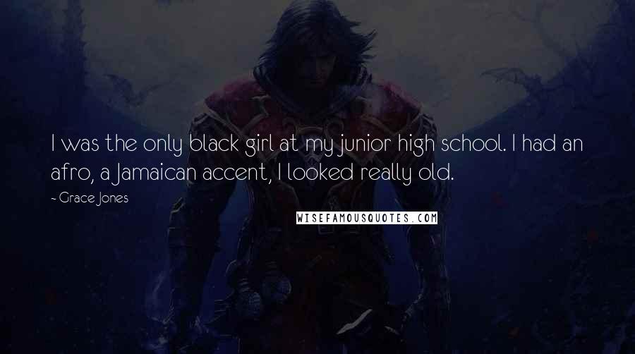 Grace Jones Quotes: I was the only black girl at my junior high school. I had an afro, a Jamaican accent, I looked really old.