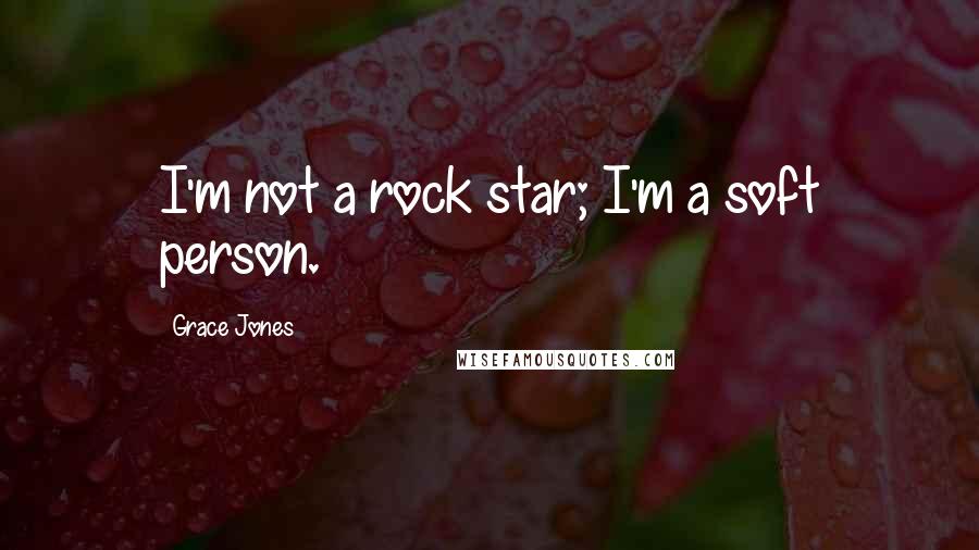 Grace Jones Quotes: I'm not a rock star; I'm a soft person.