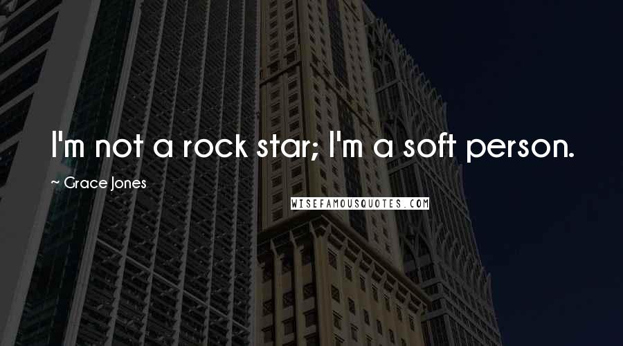 Grace Jones Quotes: I'm not a rock star; I'm a soft person.