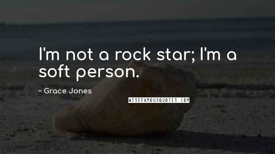 Grace Jones Quotes: I'm not a rock star; I'm a soft person.