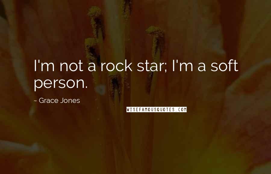 Grace Jones Quotes: I'm not a rock star; I'm a soft person.