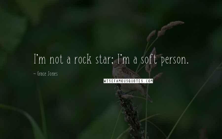 Grace Jones Quotes: I'm not a rock star; I'm a soft person.