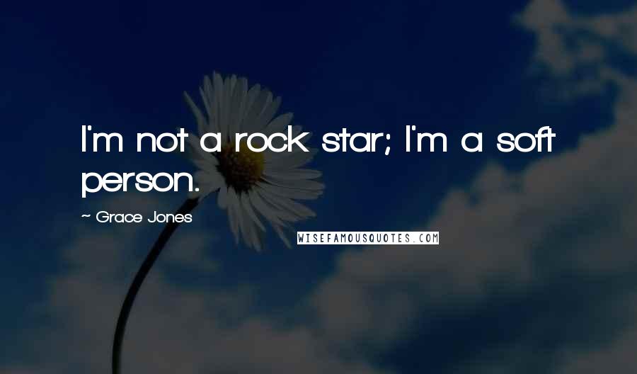 Grace Jones Quotes: I'm not a rock star; I'm a soft person.