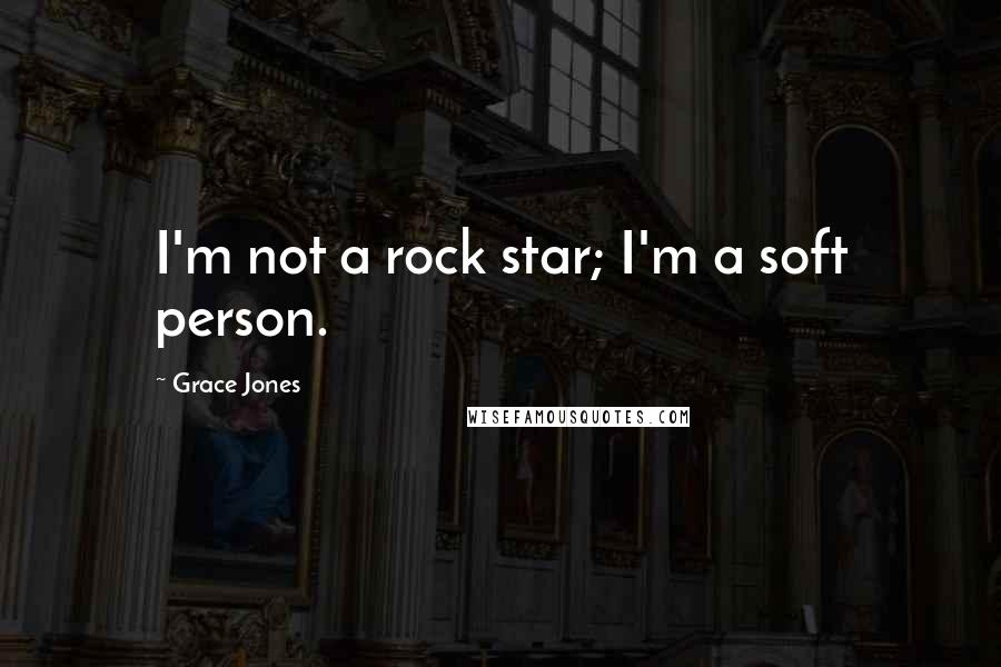 Grace Jones Quotes: I'm not a rock star; I'm a soft person.