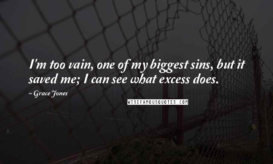 Grace Jones Quotes: I'm too vain, one of my biggest sins, but it saved me; I can see what excess does.