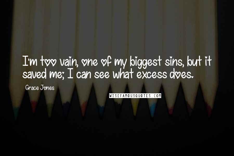 Grace Jones Quotes: I'm too vain, one of my biggest sins, but it saved me; I can see what excess does.