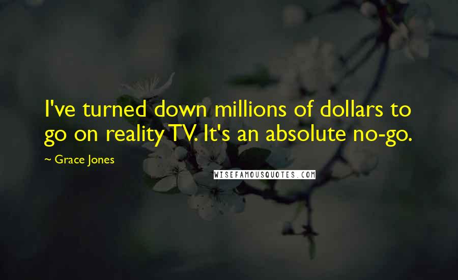 Grace Jones Quotes: I've turned down millions of dollars to go on reality TV. It's an absolute no-go.