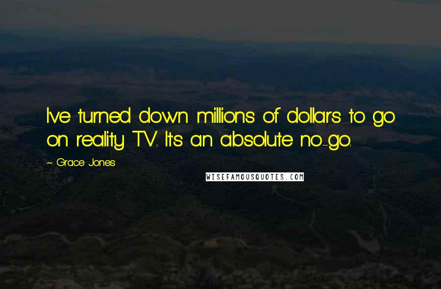 Grace Jones Quotes: I've turned down millions of dollars to go on reality TV. It's an absolute no-go.