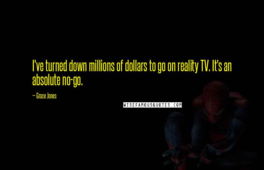Grace Jones Quotes: I've turned down millions of dollars to go on reality TV. It's an absolute no-go.