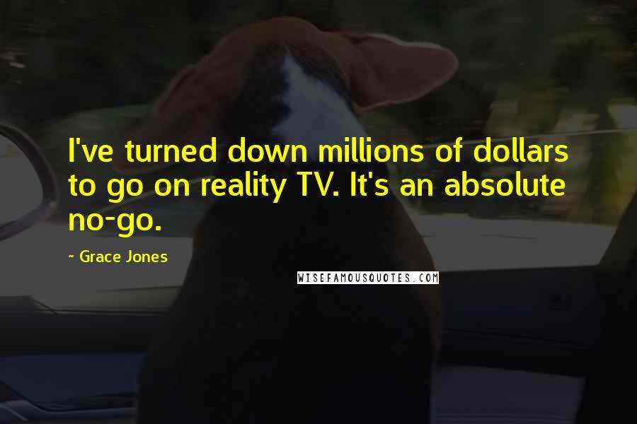Grace Jones Quotes: I've turned down millions of dollars to go on reality TV. It's an absolute no-go.
