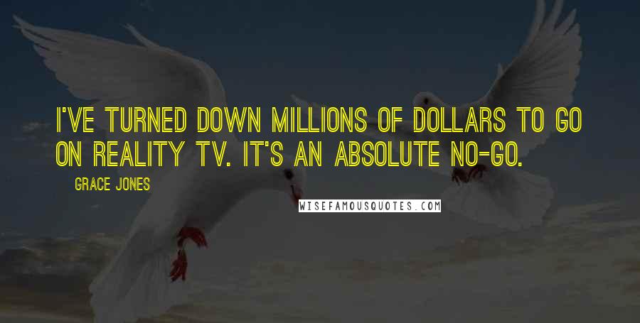 Grace Jones Quotes: I've turned down millions of dollars to go on reality TV. It's an absolute no-go.
