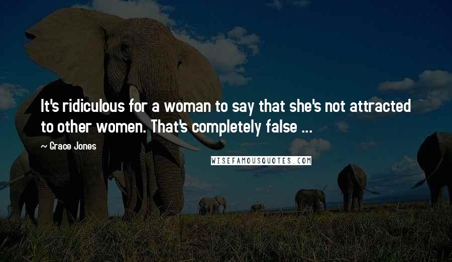 Grace Jones Quotes: It's ridiculous for a woman to say that she's not attracted to other women. That's completely false ...