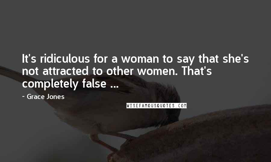 Grace Jones Quotes: It's ridiculous for a woman to say that she's not attracted to other women. That's completely false ...