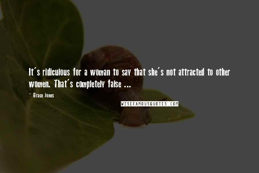Grace Jones Quotes: It's ridiculous for a woman to say that she's not attracted to other women. That's completely false ...
