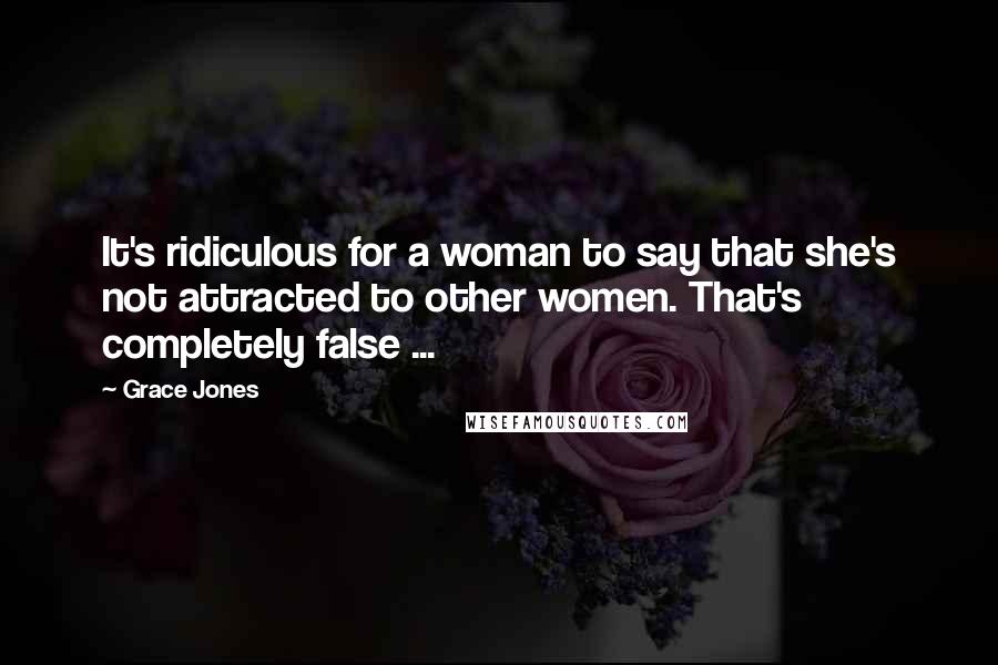 Grace Jones Quotes: It's ridiculous for a woman to say that she's not attracted to other women. That's completely false ...