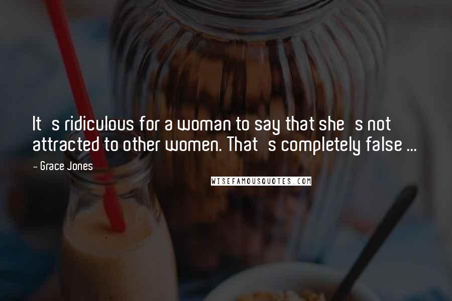 Grace Jones Quotes: It's ridiculous for a woman to say that she's not attracted to other women. That's completely false ...