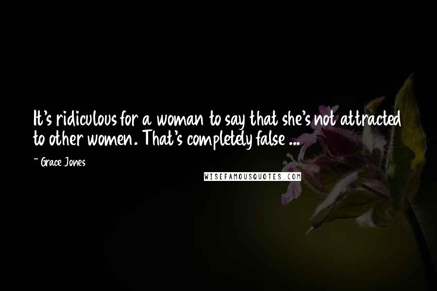 Grace Jones Quotes: It's ridiculous for a woman to say that she's not attracted to other women. That's completely false ...