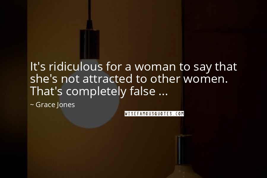 Grace Jones Quotes: It's ridiculous for a woman to say that she's not attracted to other women. That's completely false ...