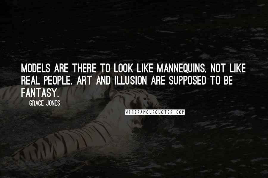 Grace Jones Quotes: Models are there to look like mannequins, not like real people. Art and illusion are supposed to be fantasy.