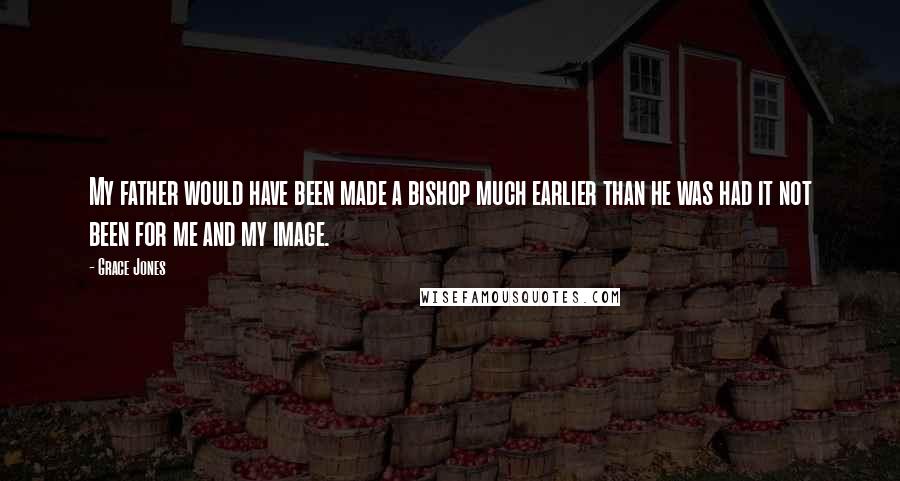 Grace Jones Quotes: My father would have been made a bishop much earlier than he was had it not been for me and my image.