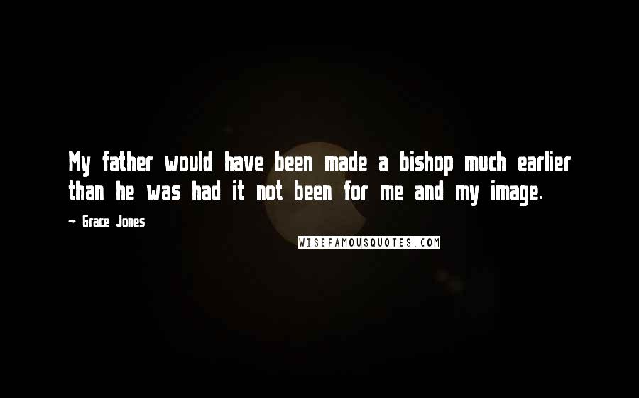 Grace Jones Quotes: My father would have been made a bishop much earlier than he was had it not been for me and my image.